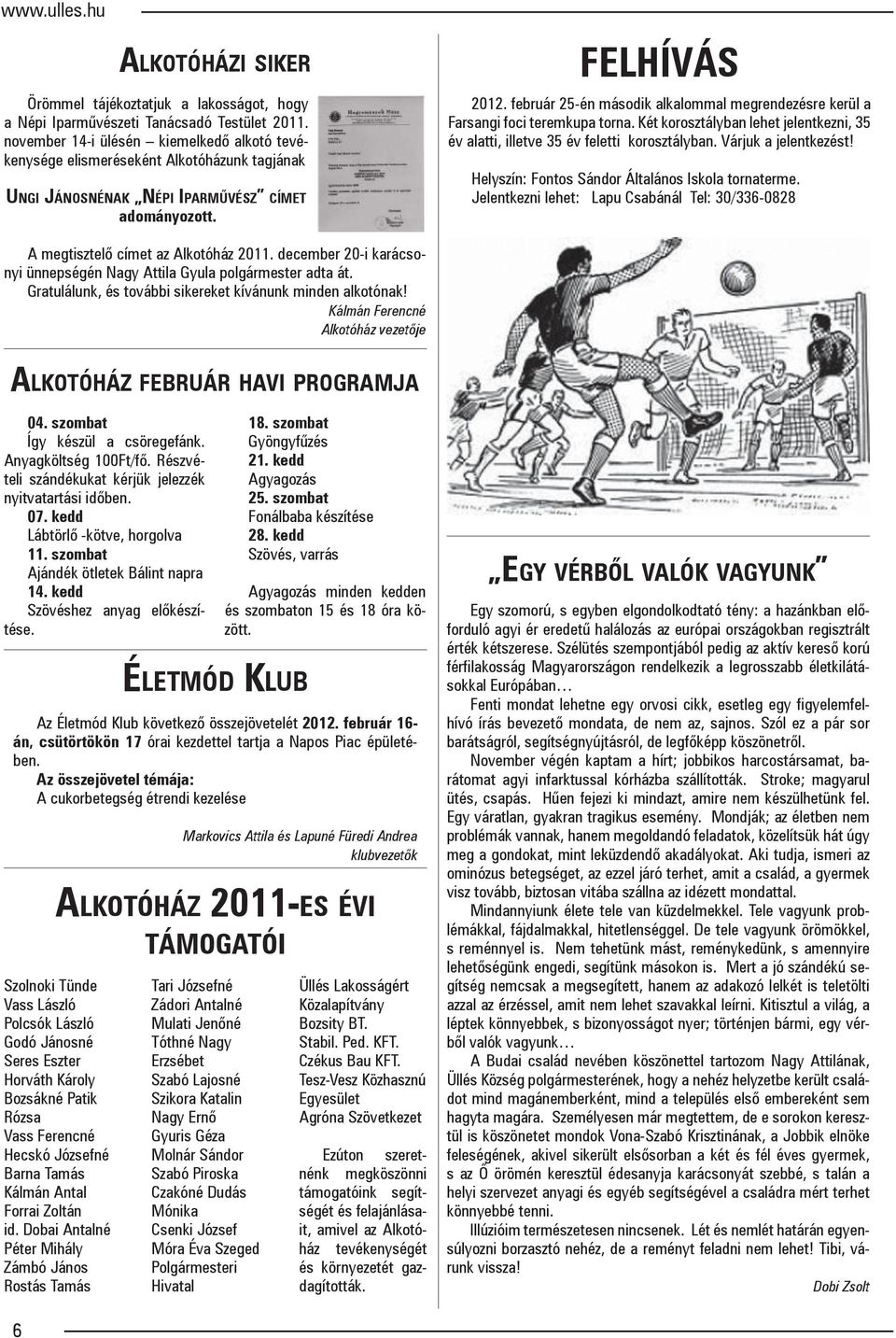 február 25-én második alkalommal megrendezésre kerül a Farsangi foci teremkupa torna. Két korosztályban lehet jelentkezni, 35 év alatti, illetve 35 év feletti korosztályban. Várjuk a jelentkezést!