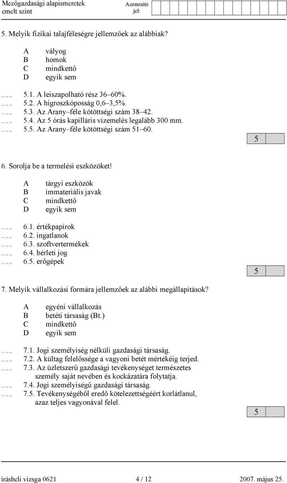 2. ingatlanok 6.3. szoftvertermékek 6.4. bérleti jog 6.. erőgépek 7. Melyik vállalkozási formára jellemzőek az alábbi megállapítások? egyéni vállalkozás betéti társaság (t.) mindkettő egyik sem 7.1.