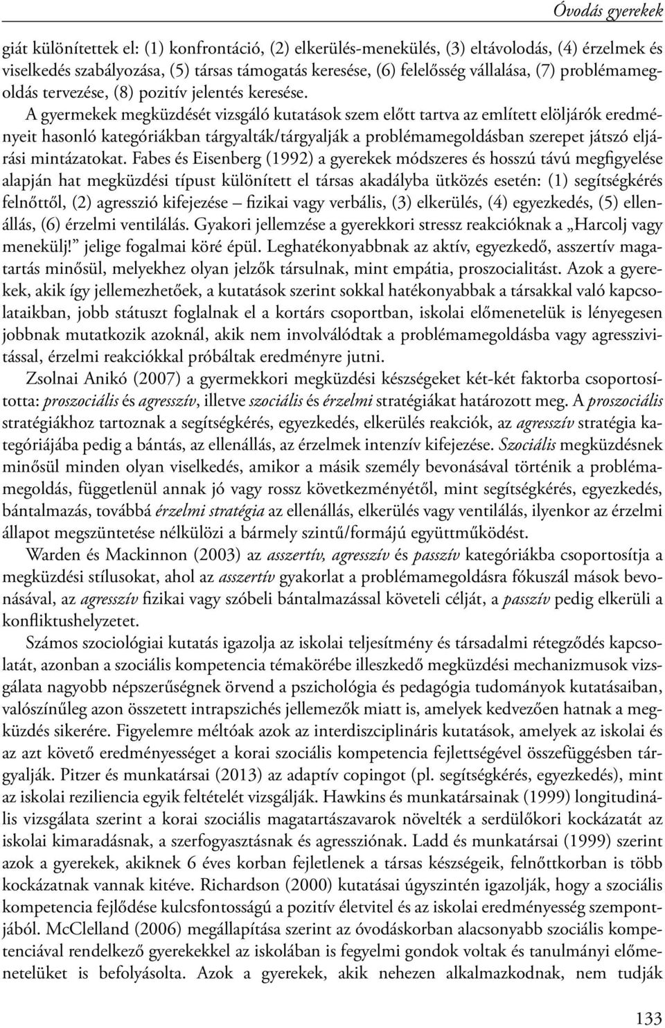 A gyermekek megküzdését vizsgáló kutatások szem előtt tartva az említett elöljárók eredményeit hasonló kategóriákban tárgyalták/tárgyalják a problémamegoldásban szerepet játszó eljárási mintázatokat.