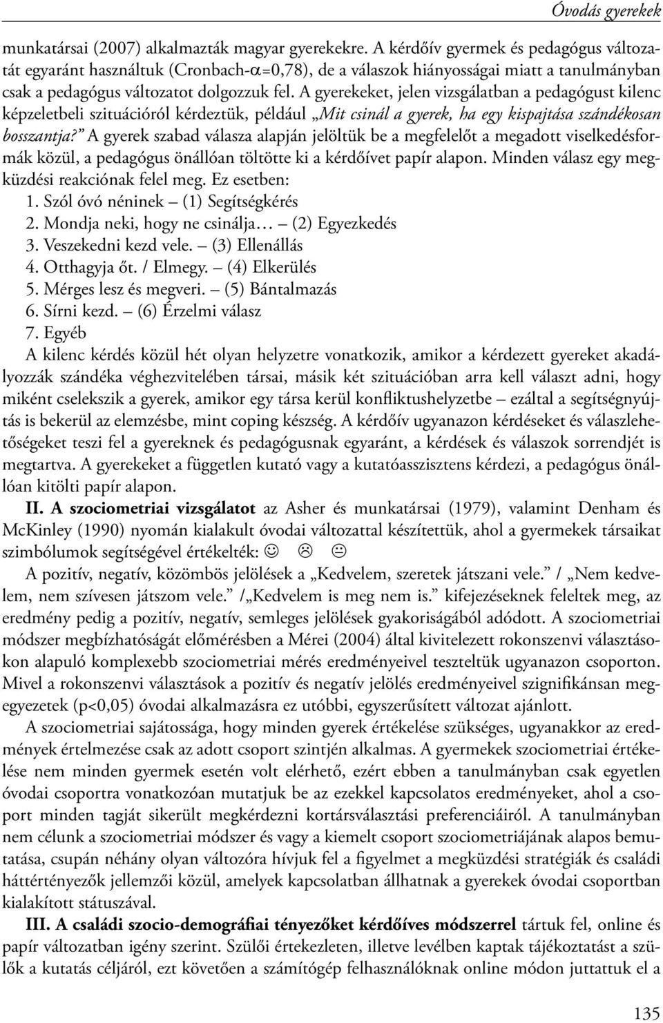 A gyerekeket, jelen vizsgálatban a pedagógust kilenc képzeletbeli szituációról kérdeztük, például Mit csinál a gyerek, ha egy kispajtása szándékosan bosszantja?