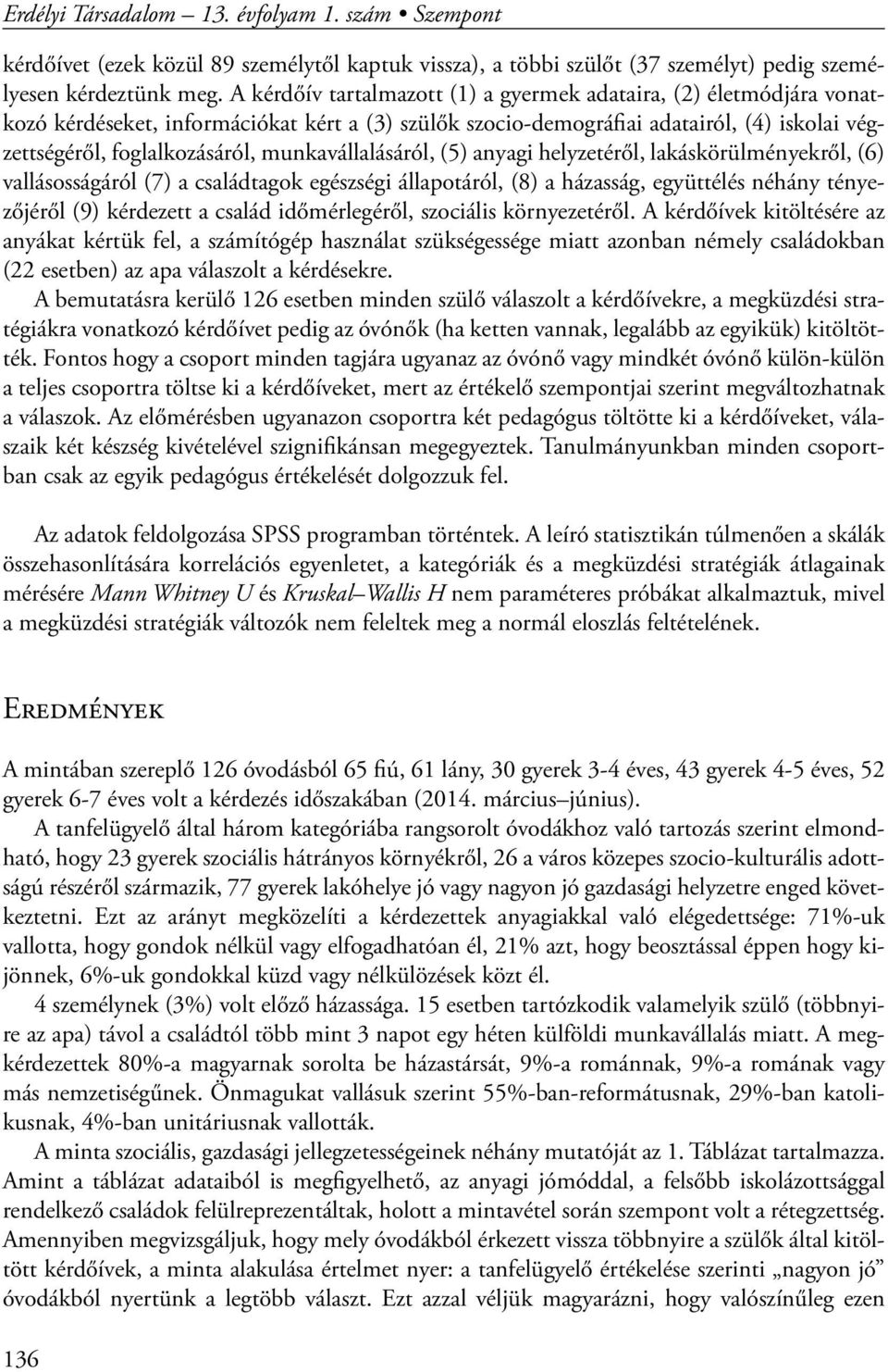 munkavállalásáról, (5) anyagi helyzetéről, lakáskörülményekről, (6) vallásosságáról (7) a családtagok egészségi állapotáról, (8) a házasság, együttélés néhány tényezőjéről (9) kérdezett a család