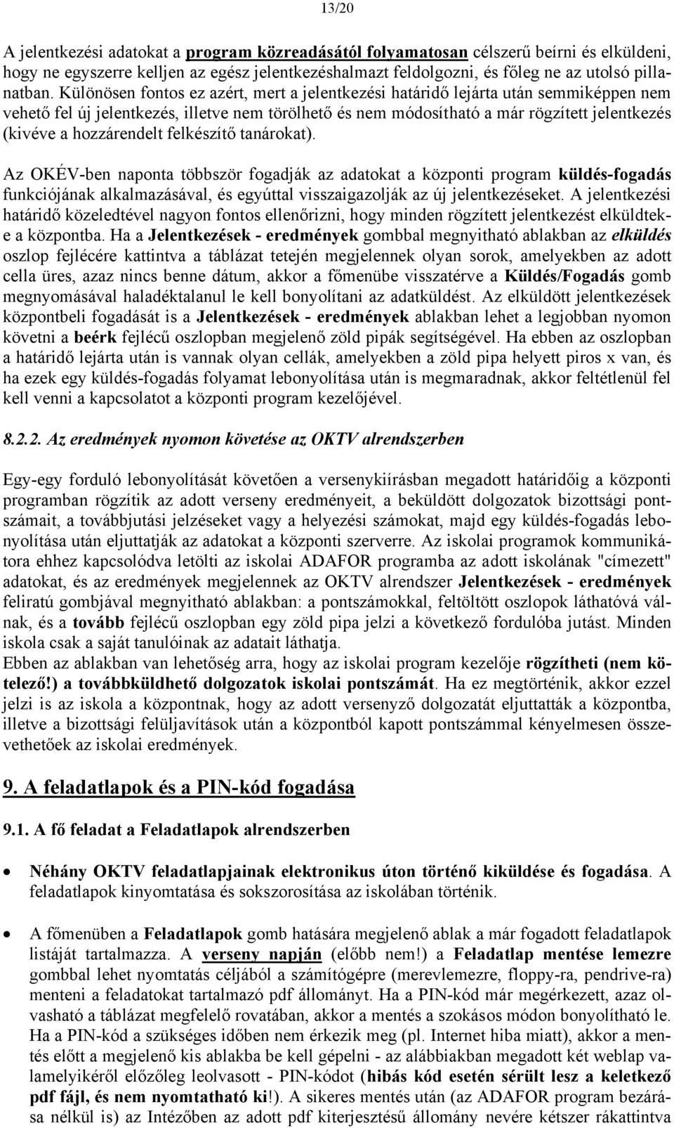 hozzárendelt felkészítő tanárokat). Az OKÉV-ben naponta többször fogadják az adatokat a központi program küldés-fogadás funkciójának alkalmazásával, és egyúttal visszaigazolják az új jelentkezéseket.