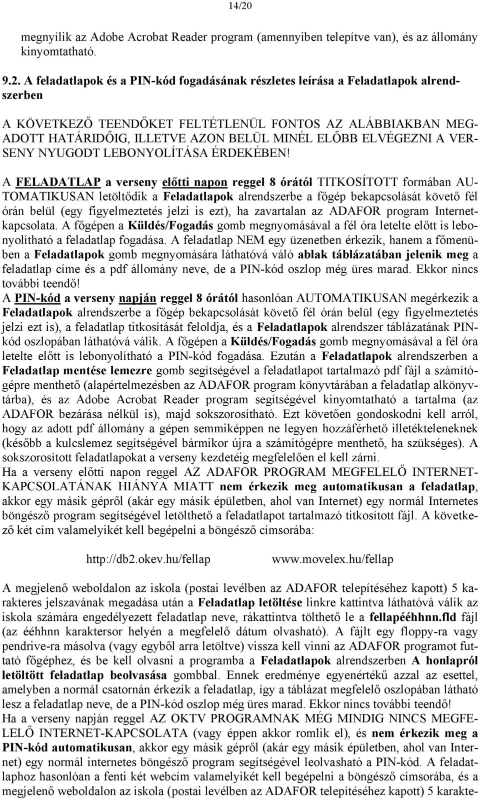 A FELADATLAP a verseny előtti napon reggel 8 órától TITKOSÍTOTT formában AU- TOMATIKUSAN letöltődik a Feladatlapok alrendszerbe a főgép bekapcsolását követő fél órán belül (egy figyelmeztetés jelzi