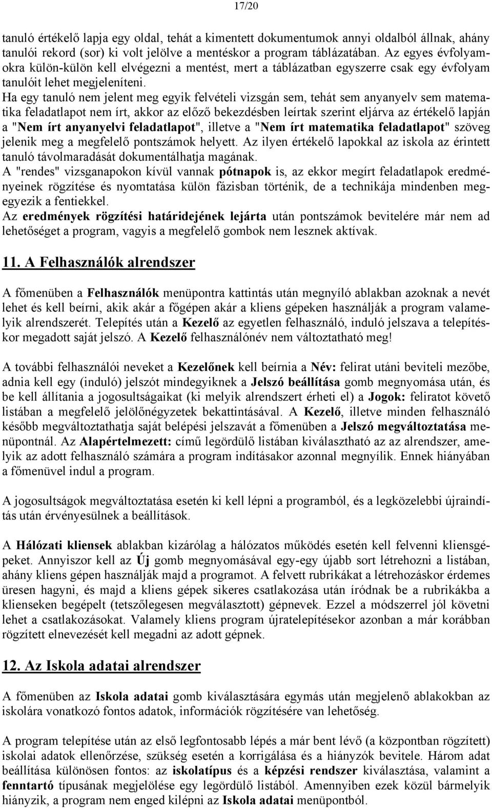 Ha egy tanuló nem jelent meg egyik felvételi vizsgán sem, tehát sem anyanyelv sem matematika feladatlapot nem írt, akkor az előző bekezdésben leírtak szerint eljárva az értékelő lapján a "Nem írt