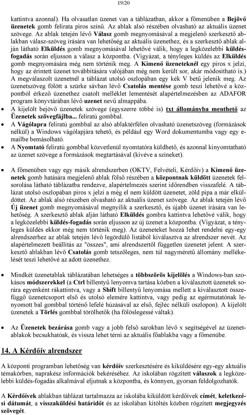 megnyomásával lehetővé válik, hogy a legközelebbi küldésfogadás során eljusson a válasz a központba. (Vigyázat, a tényleges küldés az Elküldés gomb megnyomására még nem történik meg.