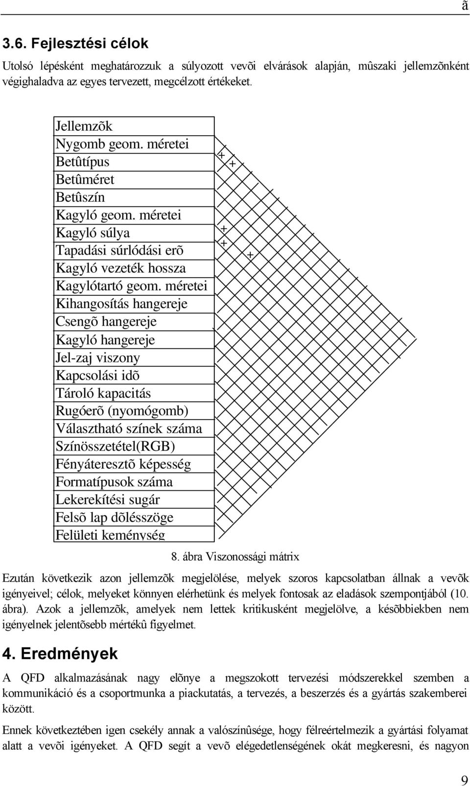 méretei Kihangosítás hangereje Csengõ hangereje Kagyló hangereje Jel-zaj viszony Kapcsolási idõ Tároló kapacitás Rugóerõ (nyomógomb) Választható színek száma Színösszetétel(RGB) Fényáteresztõ