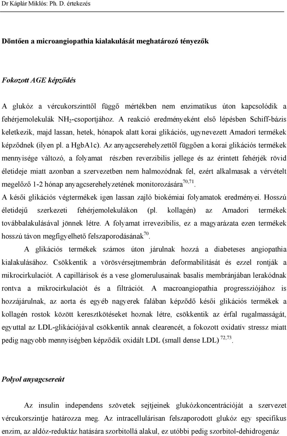 Az anyagcserehelyzett l függ en a korai glikációs termékek mennyisége változó, a folyamat részben reverzibilis jellege és az érintett fehérjék rövid életideje miatt azonban a szervezetben nem