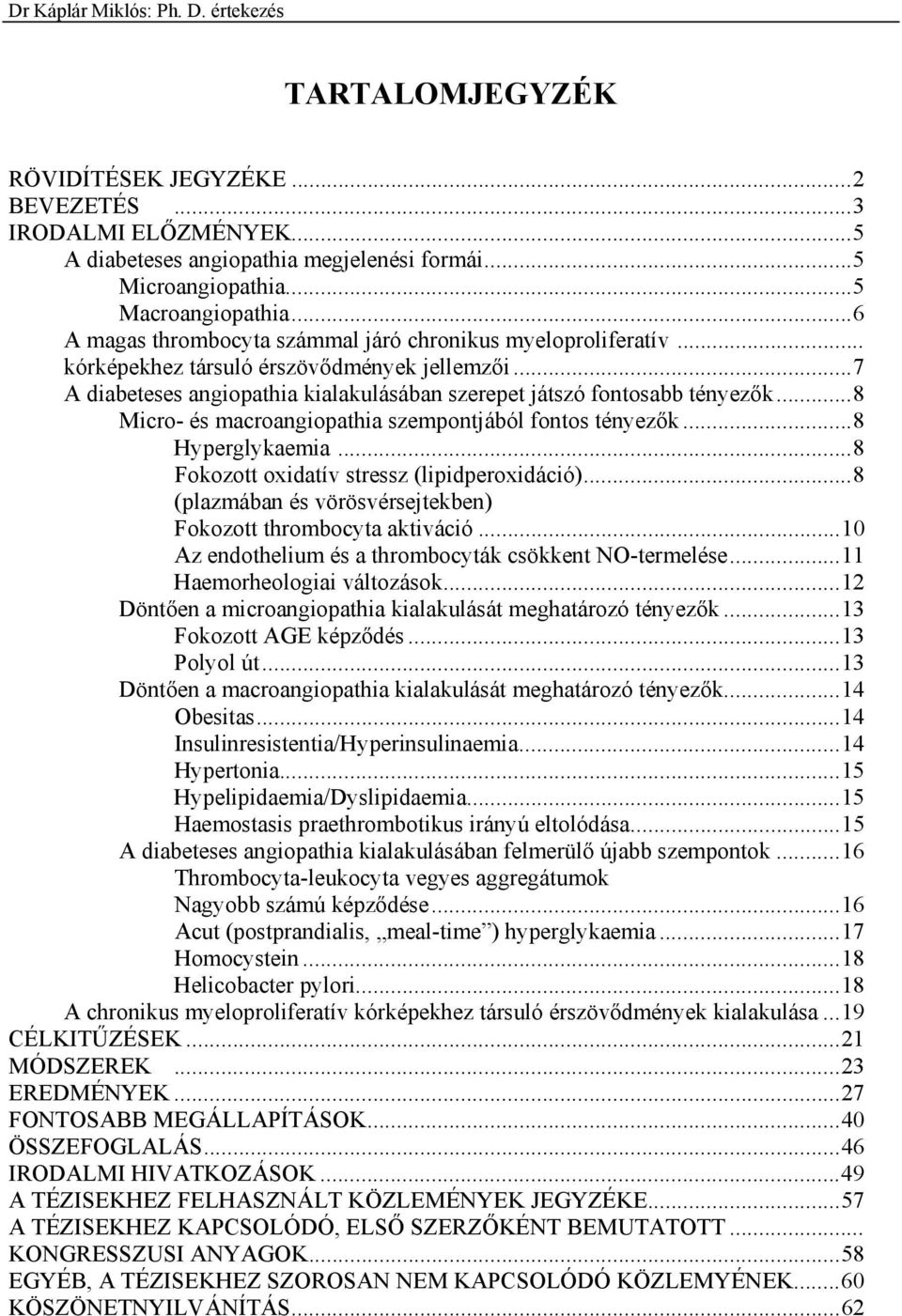 ..8 Micro- és macroangiopathia szempontjából fontos tényez k...8 Hyperglykaemia...8 Fokozott oxidatív stressz (lipidperoxidáció)...8 (plazmában és vörösvérsejtekben) Fokozott thrombocyta aktiváció.