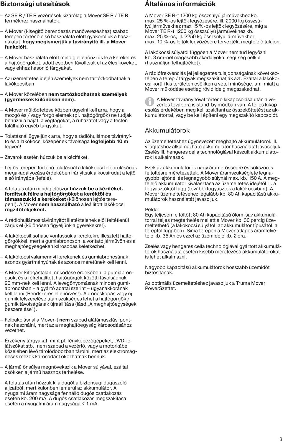 A Mover használata előtt mindig ellenőrizzük le a kereket és a hajtógörgőket, adott esetben távolítsuk el az éles köveket, vagy ehhez hasonló tárgyakat.