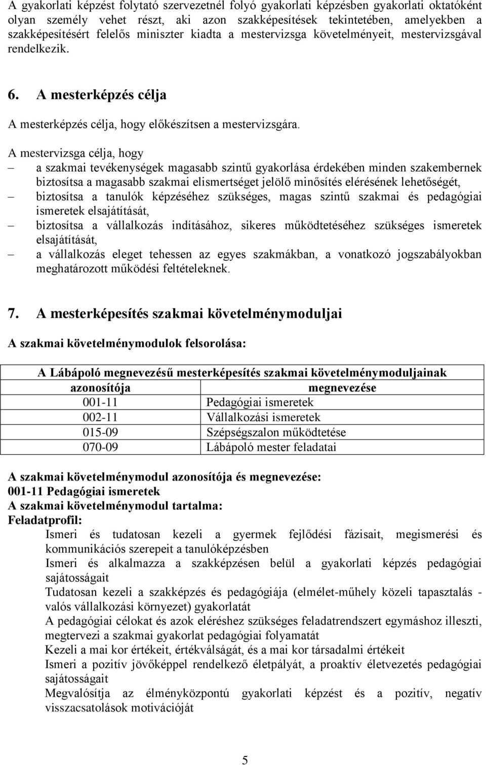 A mestervizsga célja, hogy a szakmai tevékenységek magasabb szintű gyakorlása érdekében minden szakembernek biztosítsa a magasabb szakmai elismertséget jelölő minősítés elérésének lehetőségét,