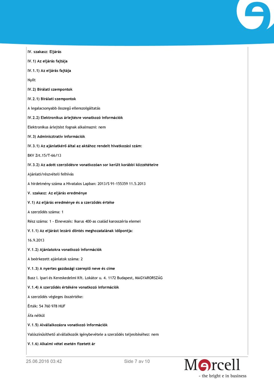 5.2013 V. szakasz: Az eljárás eredménye V.1) Az eljárás eredménye és a szerződés értéke A szerződés száma: 1 Rész száma: 1 - Elnevezés: Ikarus 400-as család karosszéria elemei V.1.4) A szerződés értékére vonatkozó információk A szerződés végleges összértéke: Érték: 54 760 978 HUF Áfa nélkül V.