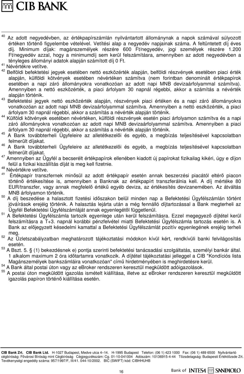 200 Ft/negyedév azzal, hogy a minimumdíj sem kerül felszámításra, amennyiben az adott negyedévben a tényleges állományi adatok alapján számított díj 0 Ft. 41 Névértékre vetítve.