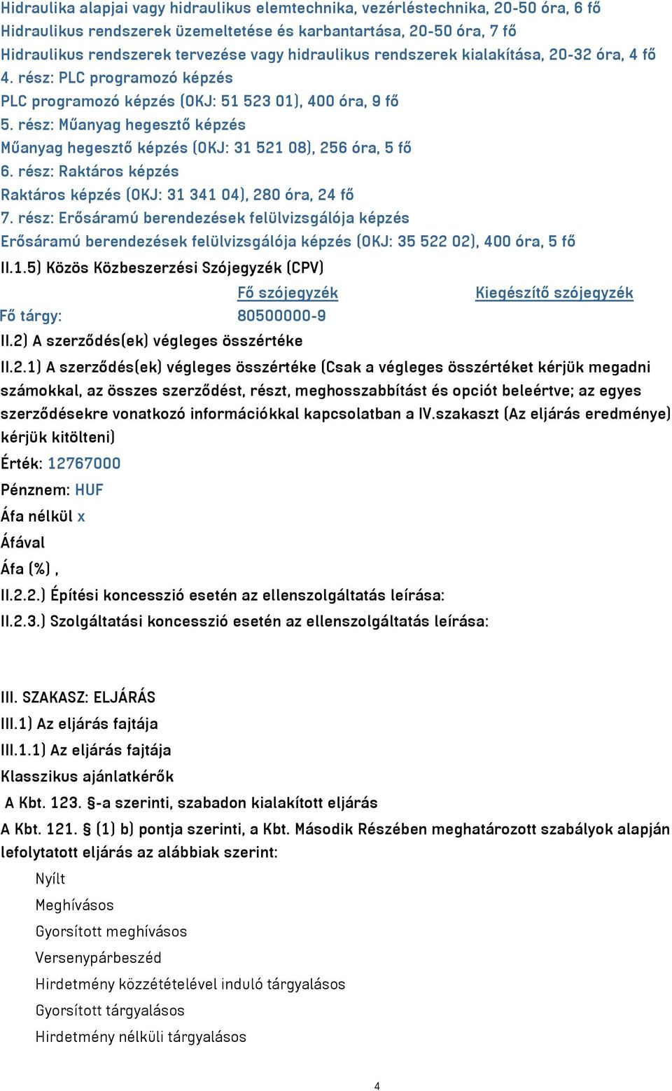 rész: Műanyag hegesztő képzés Műanyag hegesztő képzés (OKJ: 31 521 08), 256 óra, 5 fő 6. rész: Raktáros képzés Raktáros képzés (OKJ: 31 341 04), 280 óra, 24 fő 7.