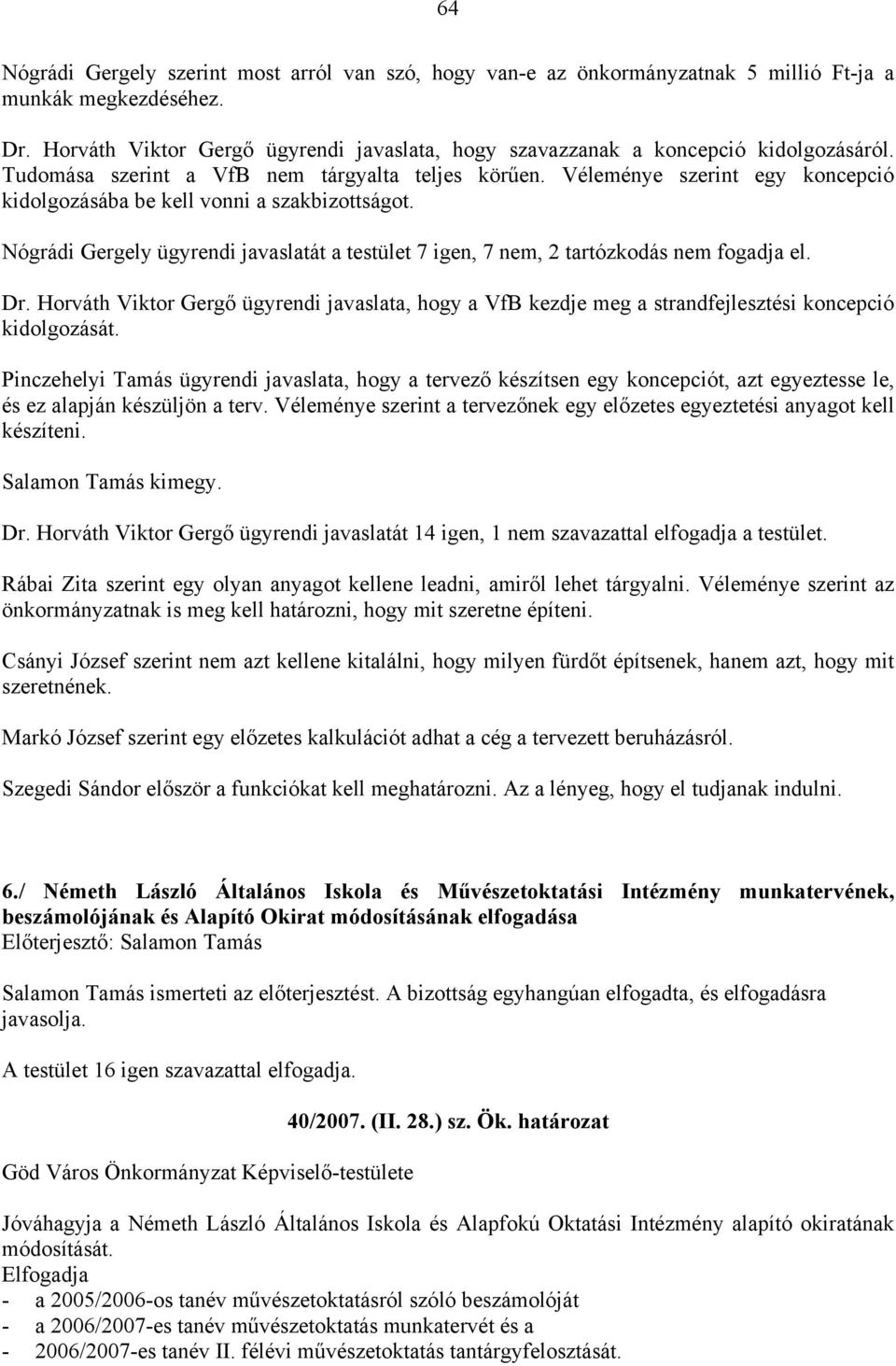 Véleménye szerint egy koncepció kidolgozásába be kell vonni a szakbizottságot. Nógrádi Gergely ügyrendi javaslatát a testület 7 igen, 7 nem, 2 tartózkodás nem fogadja el. Dr.