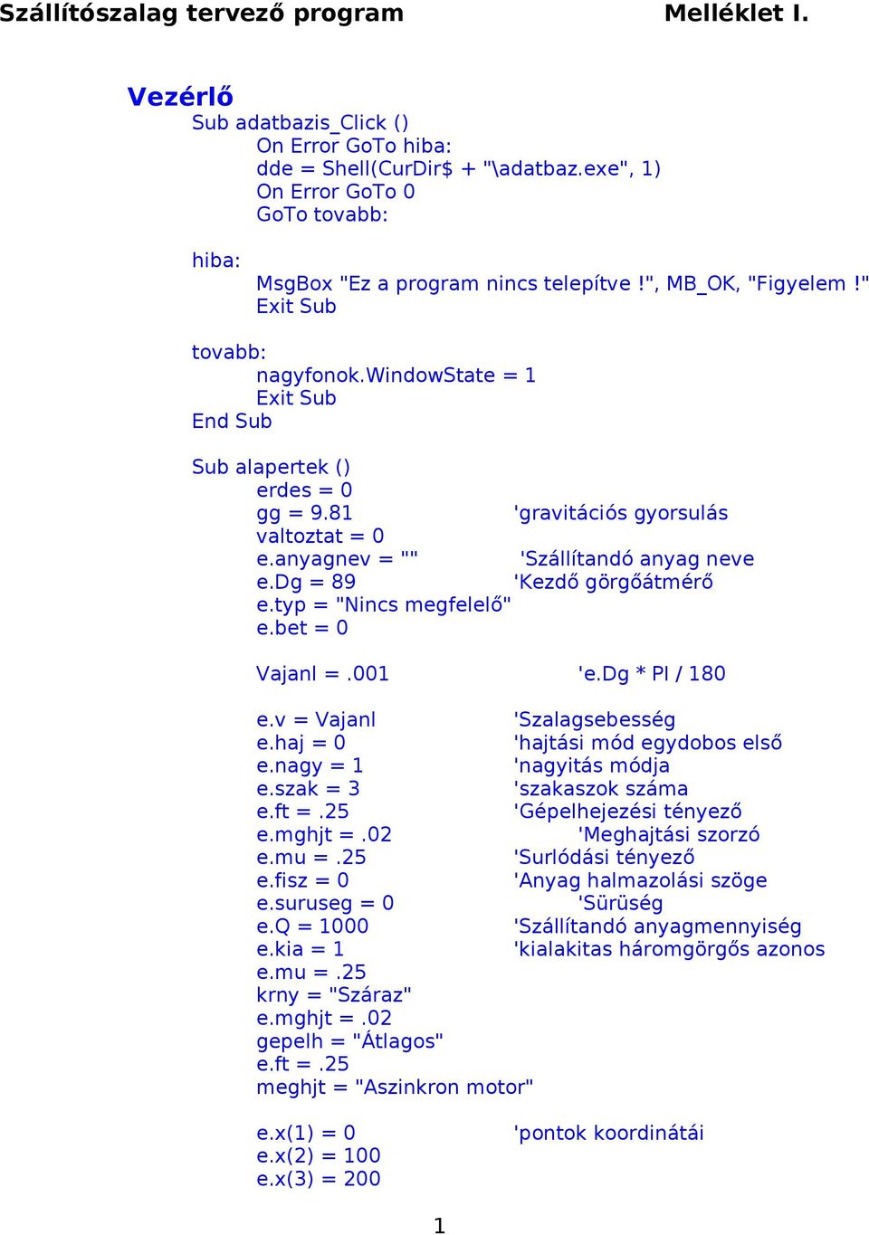 typ = "Nincs megfelelő" e.bet = 0 Vajanl =.001 'e.dg * PI / 180 e.v = Vajanl 'Szalagsebesség e.haj = 0 'hajtási mód egydobos első e.nagy = 1 'nagyitás módja e.szak = 3 'szakaszok száma e.ft =.