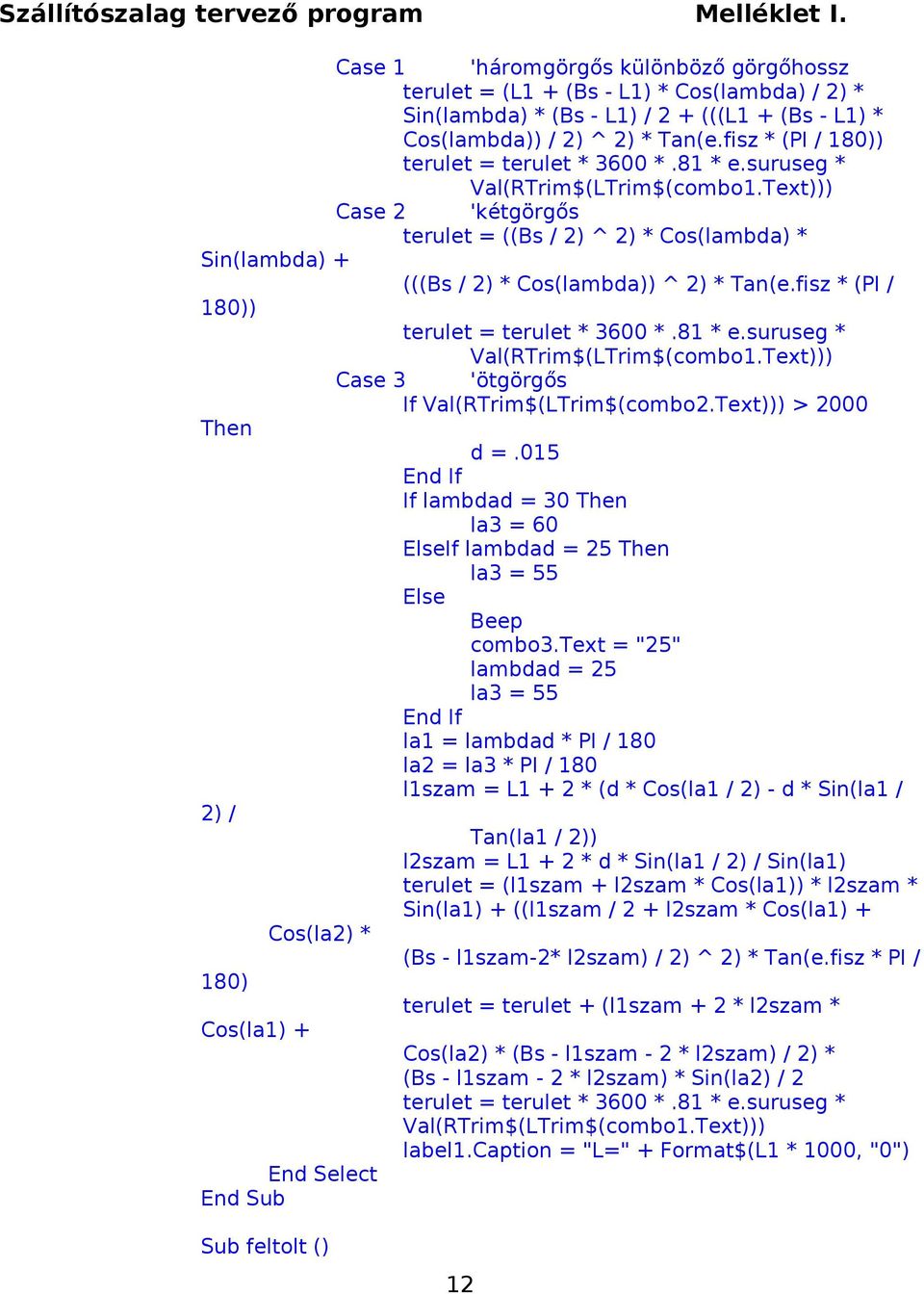 Text))) Case 2 'kétgörgős terulet = ((Bs / 2) ^ 2) * Cos(lambda) * Sin(lambda) + (((Bs / 2) * Cos(lambda)) ^ 2) * Tan(e.Text))) Case 3 'ötgörgős If Val(RTrim$(LTrim$(combo2.Text))) > 2000 Then d =.