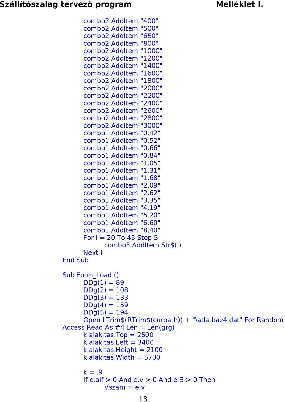 additem "0.66" combo1.additem "0.84" combo1.additem "1.05" combo1.additem "1.31" combo1.additem "1.68" combo1.additem "2.09" combo1.additem "2.62" combo1.additem "3.35" combo1.additem "4.19" combo1.