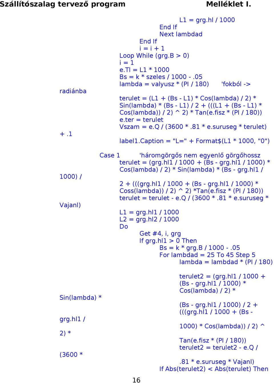 ter = terulet Vszam = e.q / (3600 *.81 * e.suruseg * terulet) label1.caption = "L=" + Format$(L1 * 1000, "0") Case 1 'háromgörgős nem egyenlő görgőhossz terulet = (grg.hl1 / 1000 + (Bs - grg.