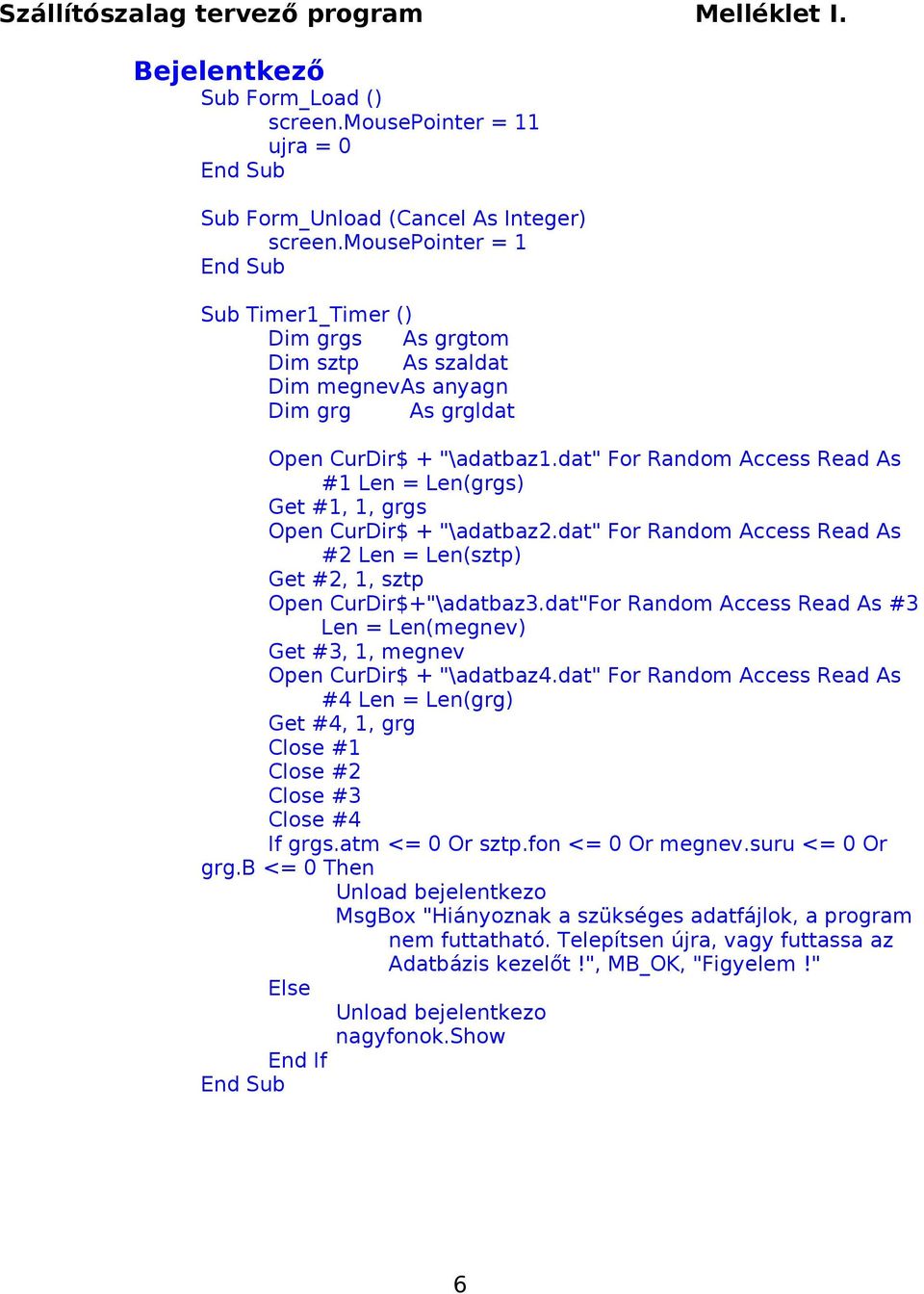 dat" For Random Access Read As #1 Len = Len(grgs) Get #1, 1, grgs Open CurDir$ + "\adatbaz2.dat" For Random Access Read As #2 Len = Len(sztp) Get #2, 1, sztp Open CurDir$+"\adatbaz3.