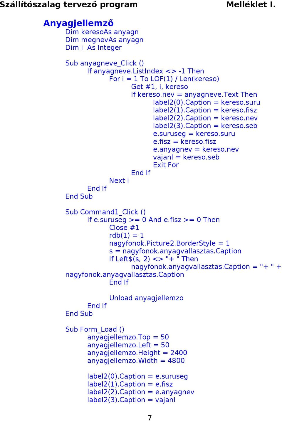 anyagnev = kereso.nev vajanl = kereso.seb Exit For Next i Sub Command1_Click () If e.suruseg >= 0 And e.fisz >= 0 Then Close #1 rdb(1) = 1 nagyfonok.picture2.borderstyle = 1 s = nagyfonok.