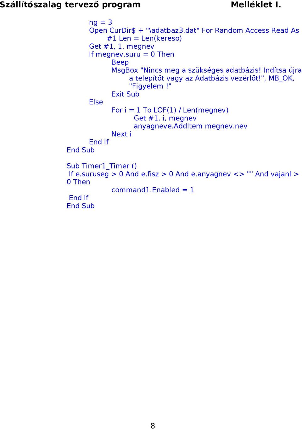 ", MB_OK, "Figyelem!" Exit Sub For i = 1 To LOF(1) / Len(megnev) Get #1, i, megnev anyagneve.additem megnev.