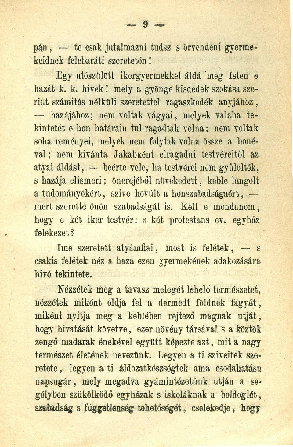 reményei, melyek nem folytak volna össze a honéval; nem kivánta Jakabaént elragadni testvéreitől az atyai áldást, - beérte vele, ha testrerei nem gyűlölték, s hazája elismeri; önerejéből növekedett,