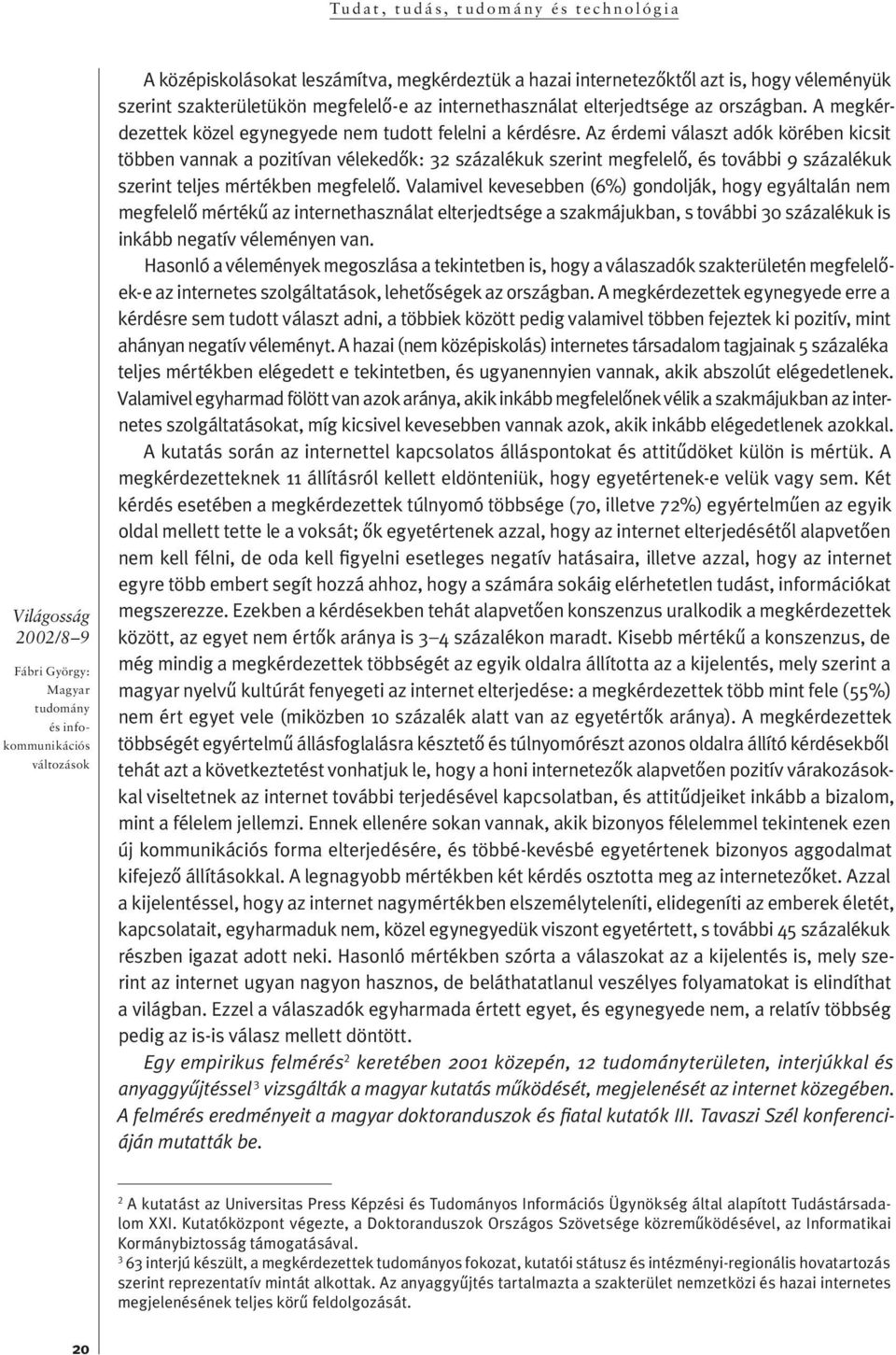 Az érdemi választ adók körében kicsit töb ben van nak a pozitívan vélekedôk: 32 százalékuk sze rint meg fe le lô, és to váb bi 9 szá za lé kuk szerint teljes mértékben megfelelô.