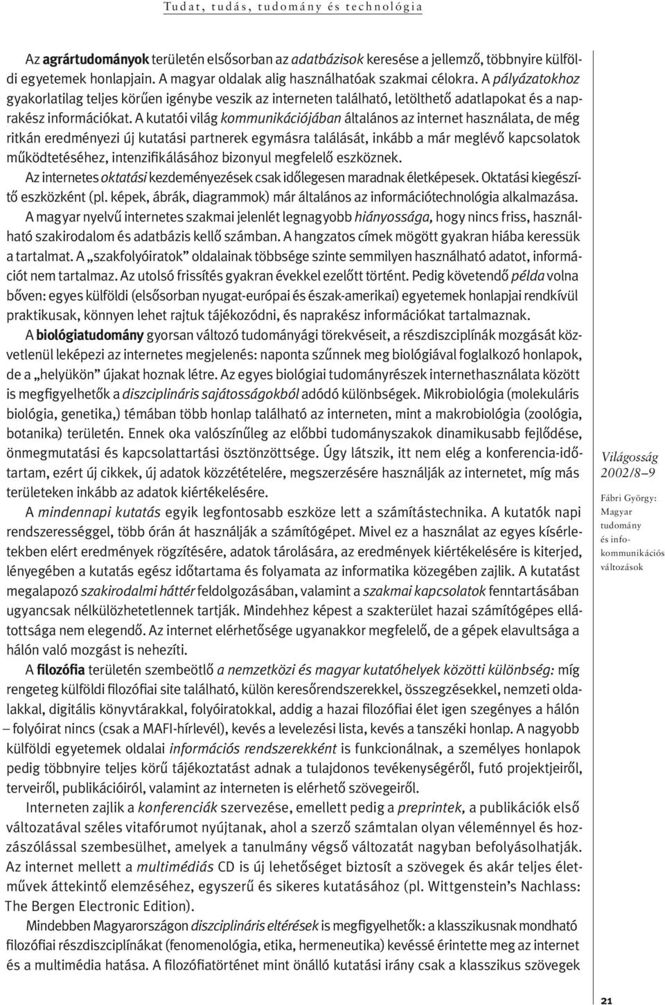 A kutatói világ kommunikációjában ál ta lá nos az inter net hasz ná la ta, de még rit kán ered mé nyezi új kutatási par tnerek eg ymásra találását, in kább a már meg lé vô kap c so la tok