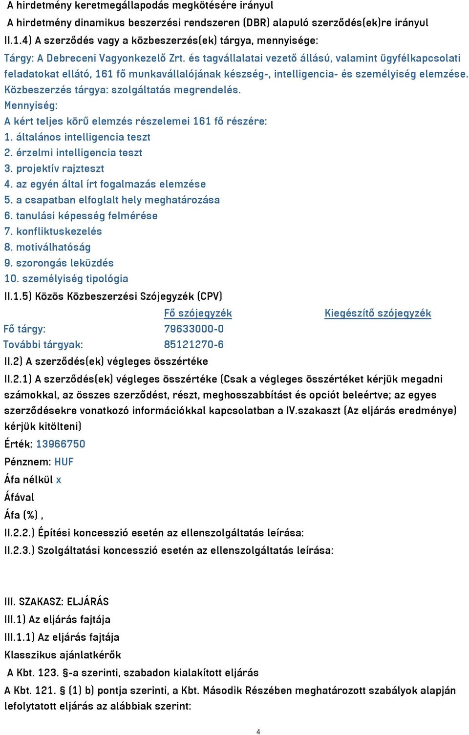 és tagvállalatai vezető állású, valamint ügyfélkapcsolati feladatokat ellátó, 161 fő munkavállalójának készség-, intelligencia- és személyiség elemzése. Közbeszerzés tárgya: szolgáltatás megrendelés.