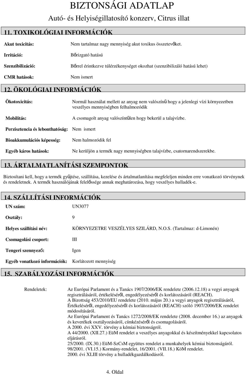 ÖKOLÓGIAI INFORMÁCIÓK Ökotoxicitás: Mobilitás: Perzisztencia és lebonthatóság: Bioakkumulációs képesség: Egyéb káros hatások: Normál használat mellett az anyag nem valószín ű hogy a jelenlegi vízi