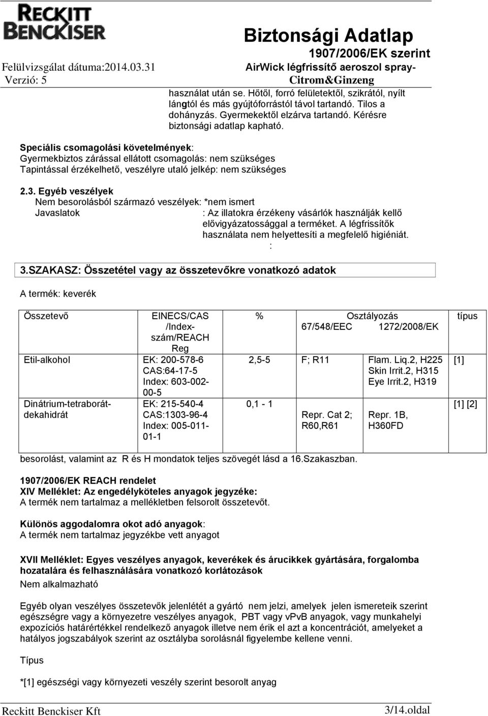 Egyéb veszélyek Nem besorolásból származó veszélyek: *nem ismert Javaslatok : Az illatokra érzékeny vásárlók használják kellő elővigyázatossággal a terméket.