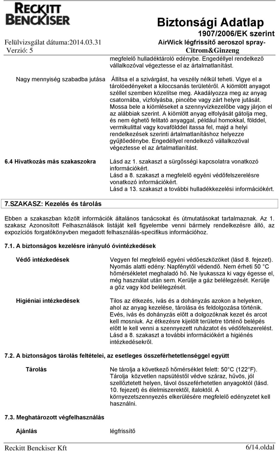 Akadályozza meg az anyag csatornába, vízfolyásba, pincébe vagy zárt helyre jutását. Mossa bele a kiömléseket a szennyvízkezelőbe vagy járjon el az alábbiak szerint.