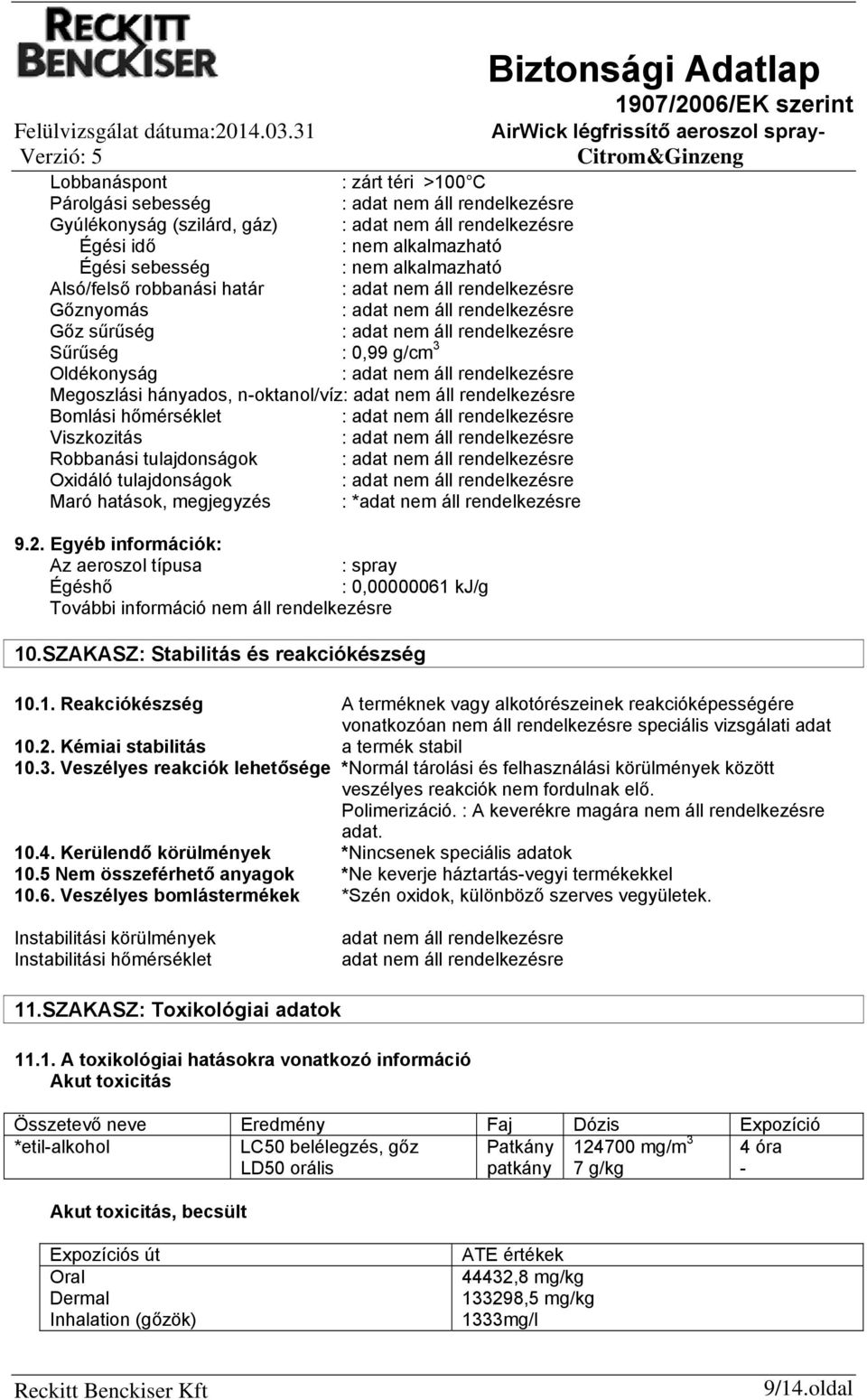 robbanási határ : Gőznyomás : Gőz sűrűség : Sűrűség : 0,99 g/cm 3 Oldékonyság : Megoszlási hányados, noktanol/víz: Bomlási hőmérséklet : Viszkozitás : Robbanási tulajdonságok : Oxidáló tulajdonságok