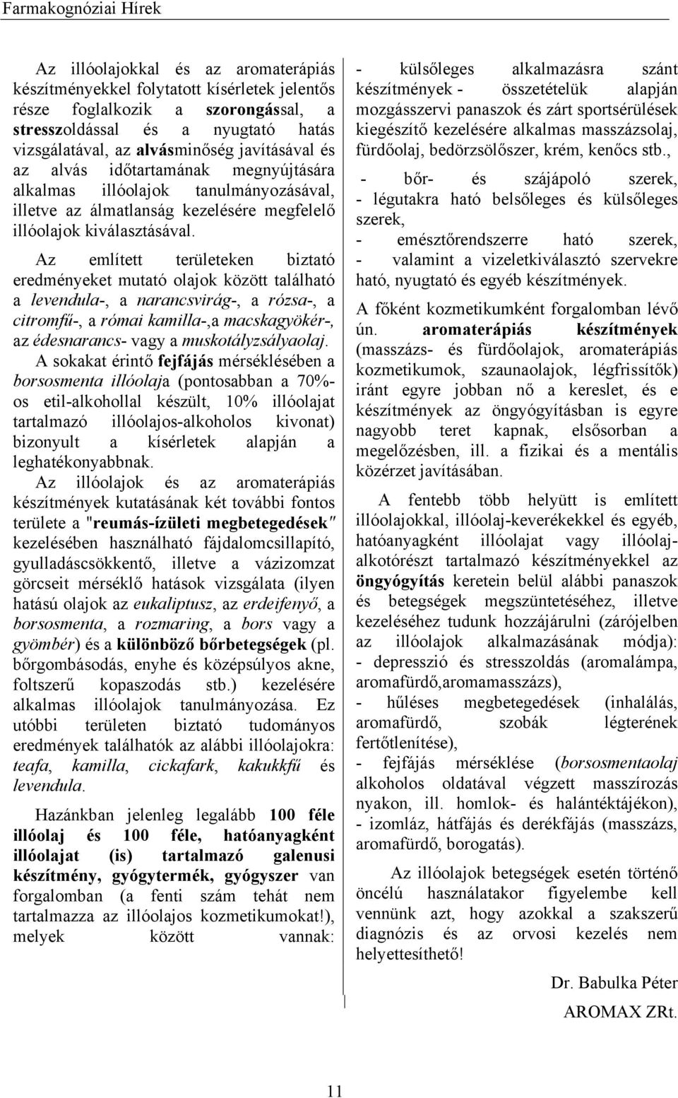 Az említett területeken biztató eredményeket mutató olajok között található a levendula-, a narancsvirág-, a rózsa-, a citromfű-, a római kamilla-,a macskagyökér-, az édesnarancs- vagy a