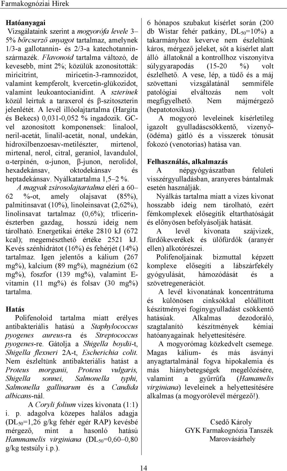 Flavonoid tartalma változó, de kevesebb, mint 2%; közülük azonosították: miricitrint, miricetin-3-ramnozidot, valamint kempferolt, kvercetin-glükozidot, valamint leukoantocianidint.