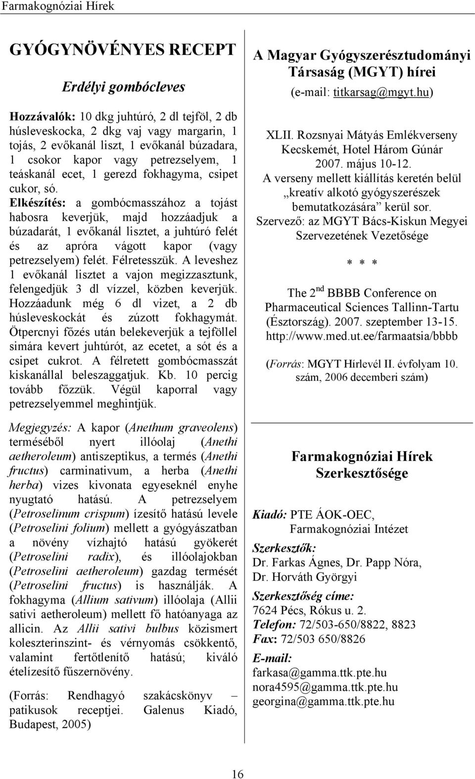 Elkészítés: a gombócmasszához a tojást habosra keverjük, majd hozzáadjuk a búzadarát, 1 evőkanál lisztet, a juhtúró felét és az apróra vágott kapor (vagy petrezselyem) felét. Félretesszük.