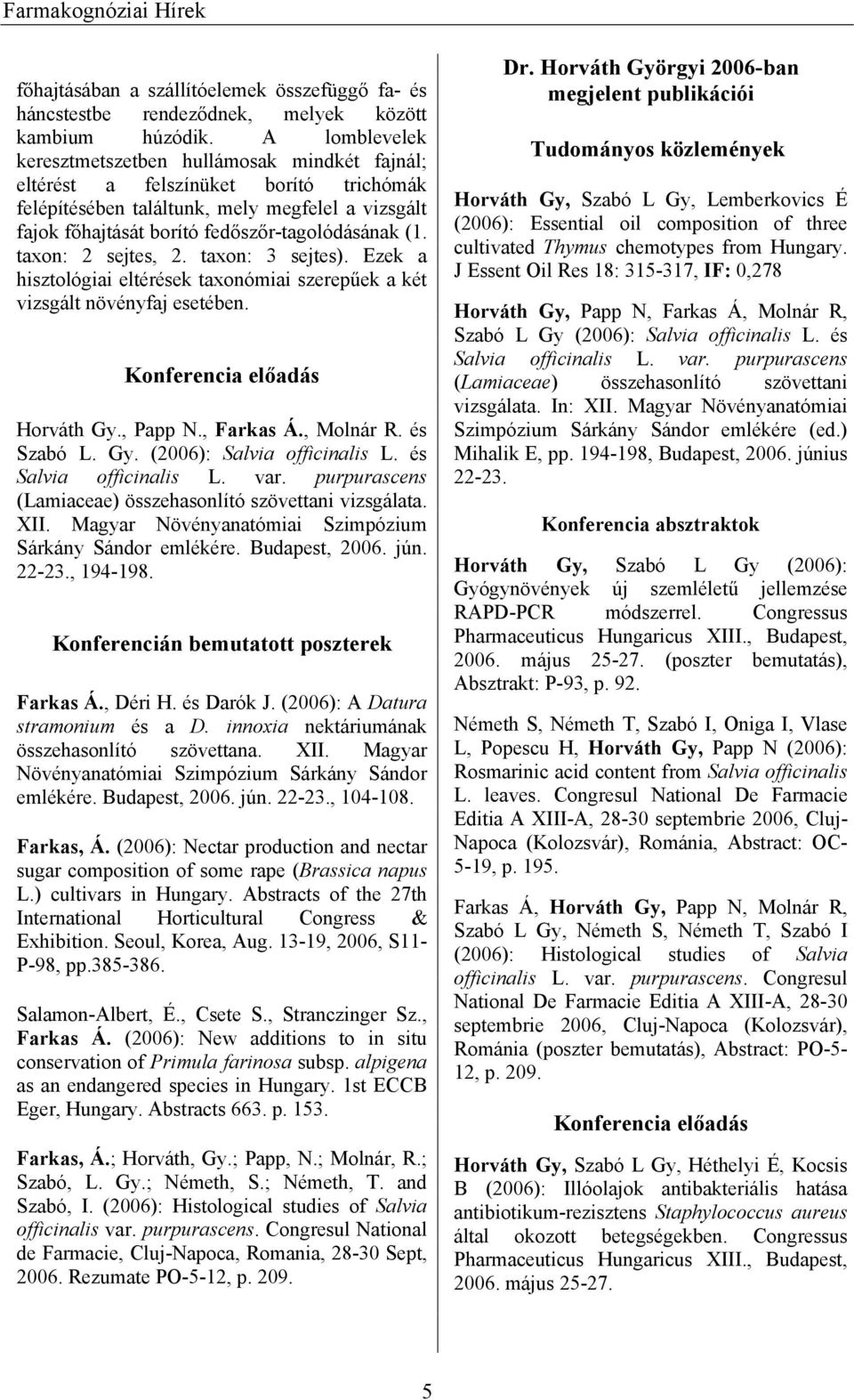 taxon: 2 sejtes, 2. taxon: 3 sejtes). Ezek a hisztológiai eltérések taxonómiai szerepűek a két vizsgált növényfaj esetében. Konferencia előadás Horváth Gy., Papp N., Farkas Á., Molnár R. és Szabó L.