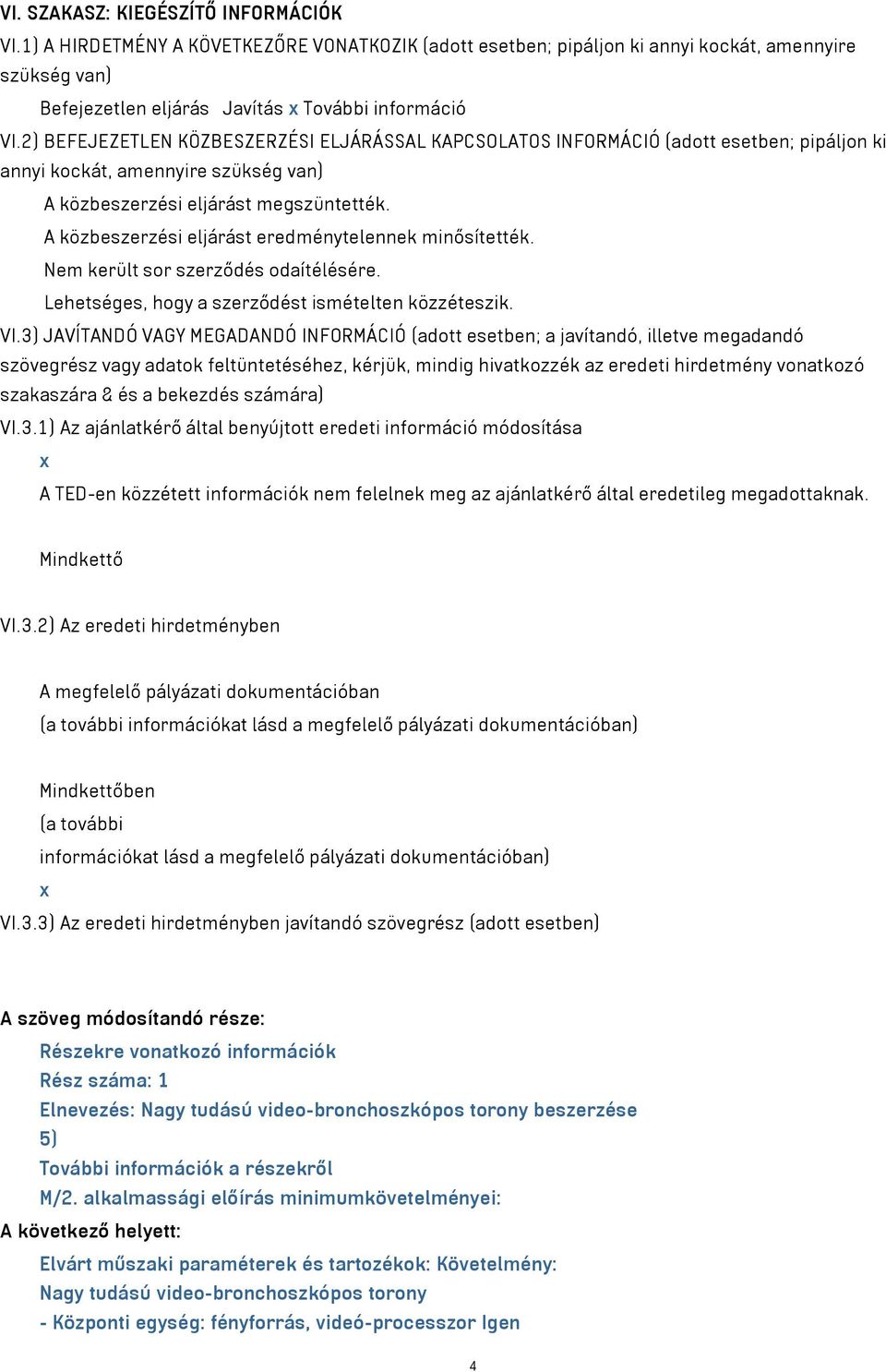 A közbeszerzési eljárást eredménytelennek minősítették. Nem került sor szerződés odaítélésére. Lehetséges, hogy a szerződést ismételten közzéteszik. VI.