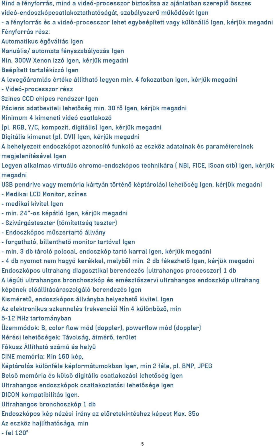 300W Xenon izzó Igen, kérjük megadni Beépített tartalékizzó Igen A levegőáramlás értéke állítható legyen min.