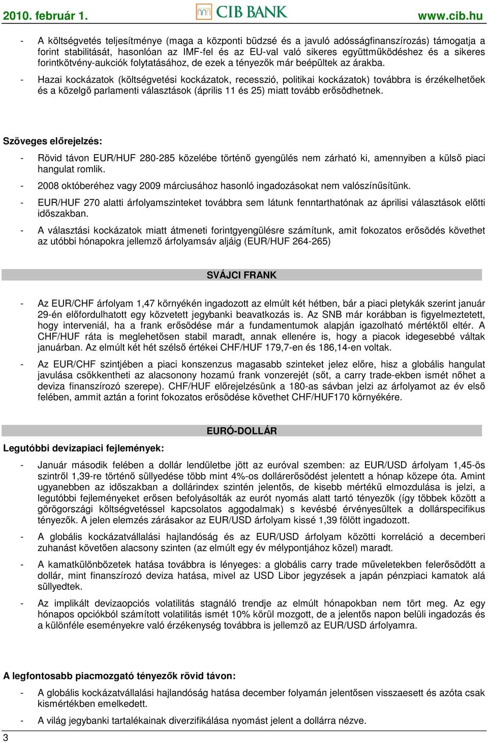 - Hazai kockázatok (költségvetési kockázatok, recesszió, politikai kockázatok) továbbra is érzékelhetıek és a közelgı parlamenti választások (április 11 és 25) miatt tovább erısödhetnek.