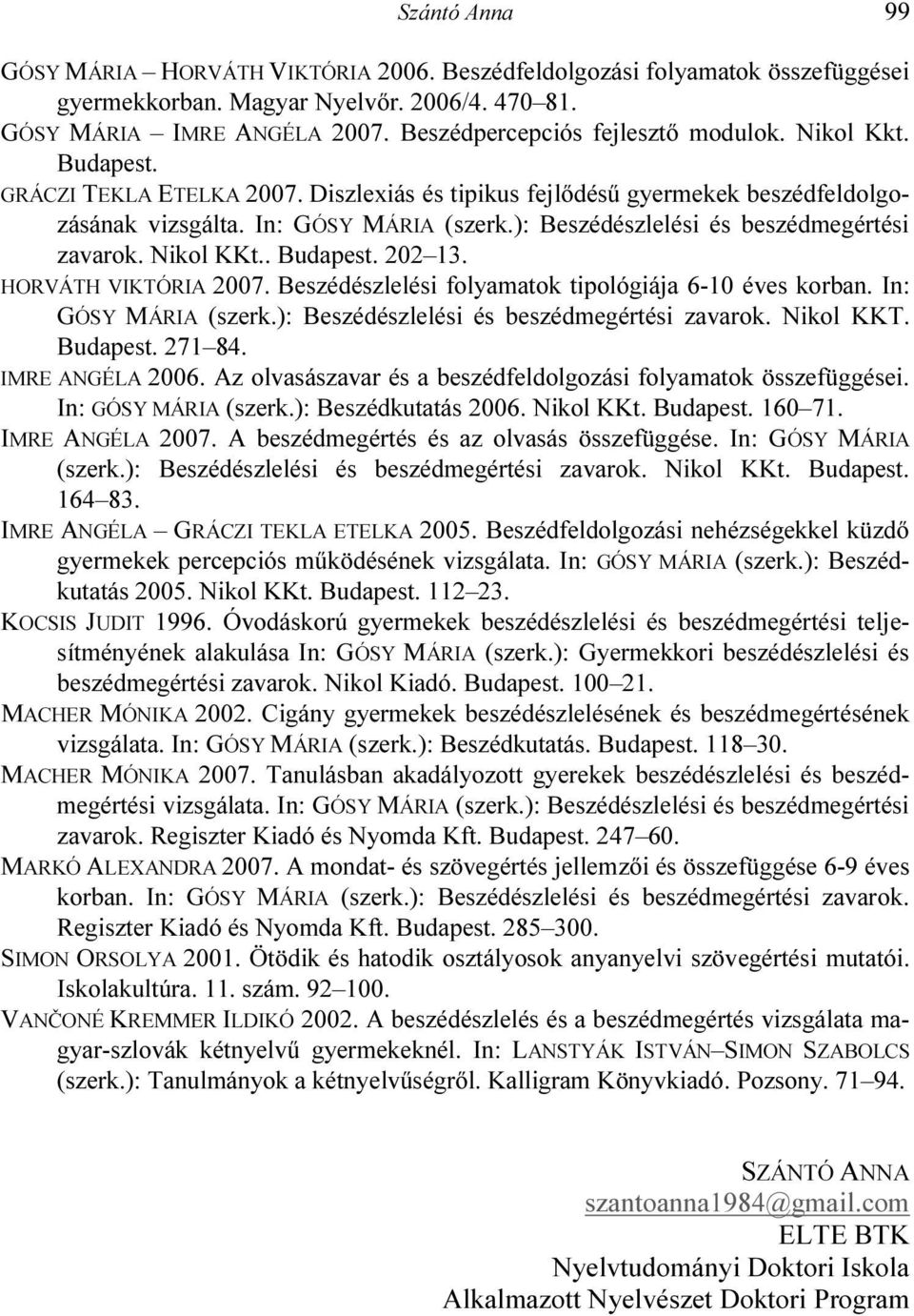): Beszédészlelési és beszédmegértési zavarok. Nikol KKt.. Budapest. 202 13. HORVÁTH VIKTÓRIA 2007. Beszédészlelési folyamatok tipológiája 6-10 éves korban. In: GÓSY MÁRIA (szerk.
