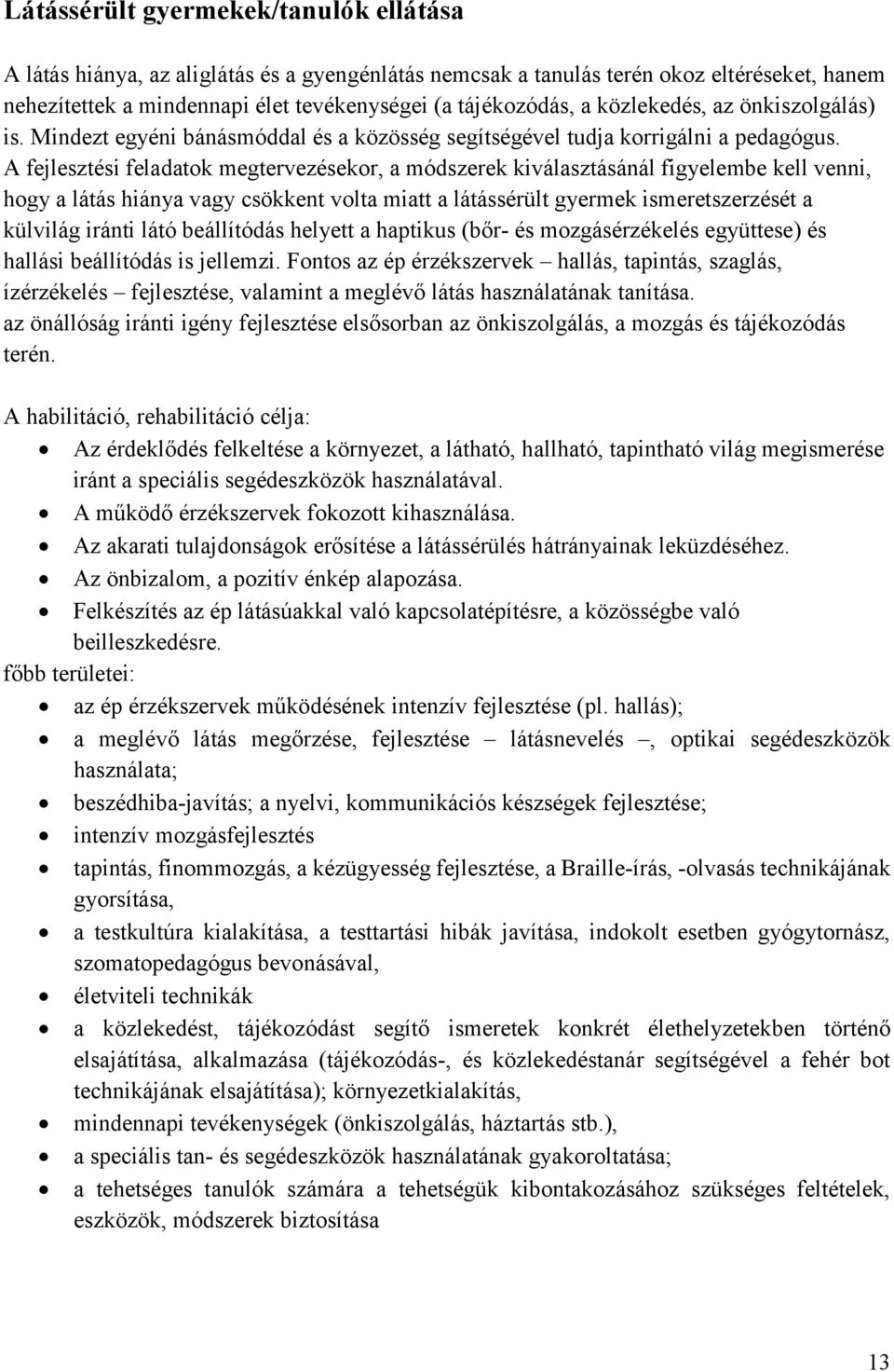 A fejlesztési feladatok megtervezésekor, a módszerek kiválasztásánál figyelembe kell venni, hogy a látás hiánya vagy csökkent volta miatt a látássérült gyermek ismeretszerzését a külvilág iránti látó