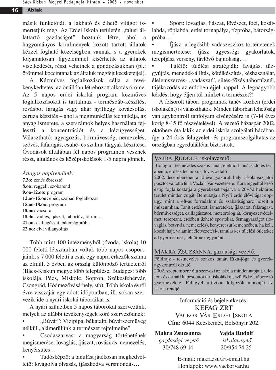 kísérhetik az állatok viselkedését, részt vehetnek a gondozásukban (pl.: örömmel koccintanak az általuk megfejt kecsketejjel).