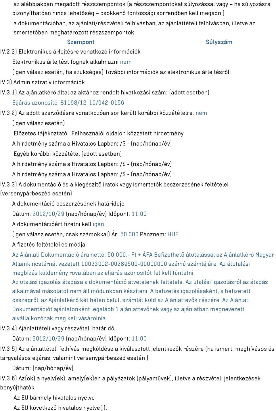 2) Elektronikus árlejtésre vonatkozó információk Elektronikus árlejtést fognak alkalmazni nem (igen válasz esetén, ha szükséges) További információk az elektronikus árlejtésről: IV.