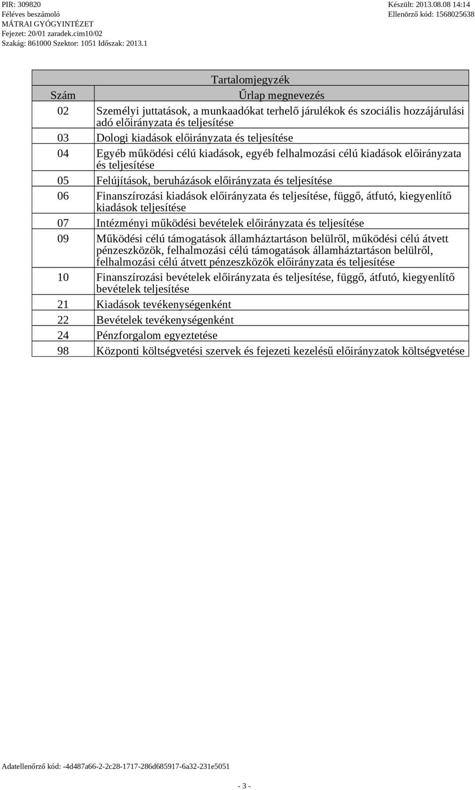 kiegyenlítő kiadáok teljeítée 07 Intézményi működéi bevételek előirányzata é teljeítée 09 Működéi célú támogatáok államháztartáon belülről, működéi célú átvett pénzezközök, felhalmozái célú