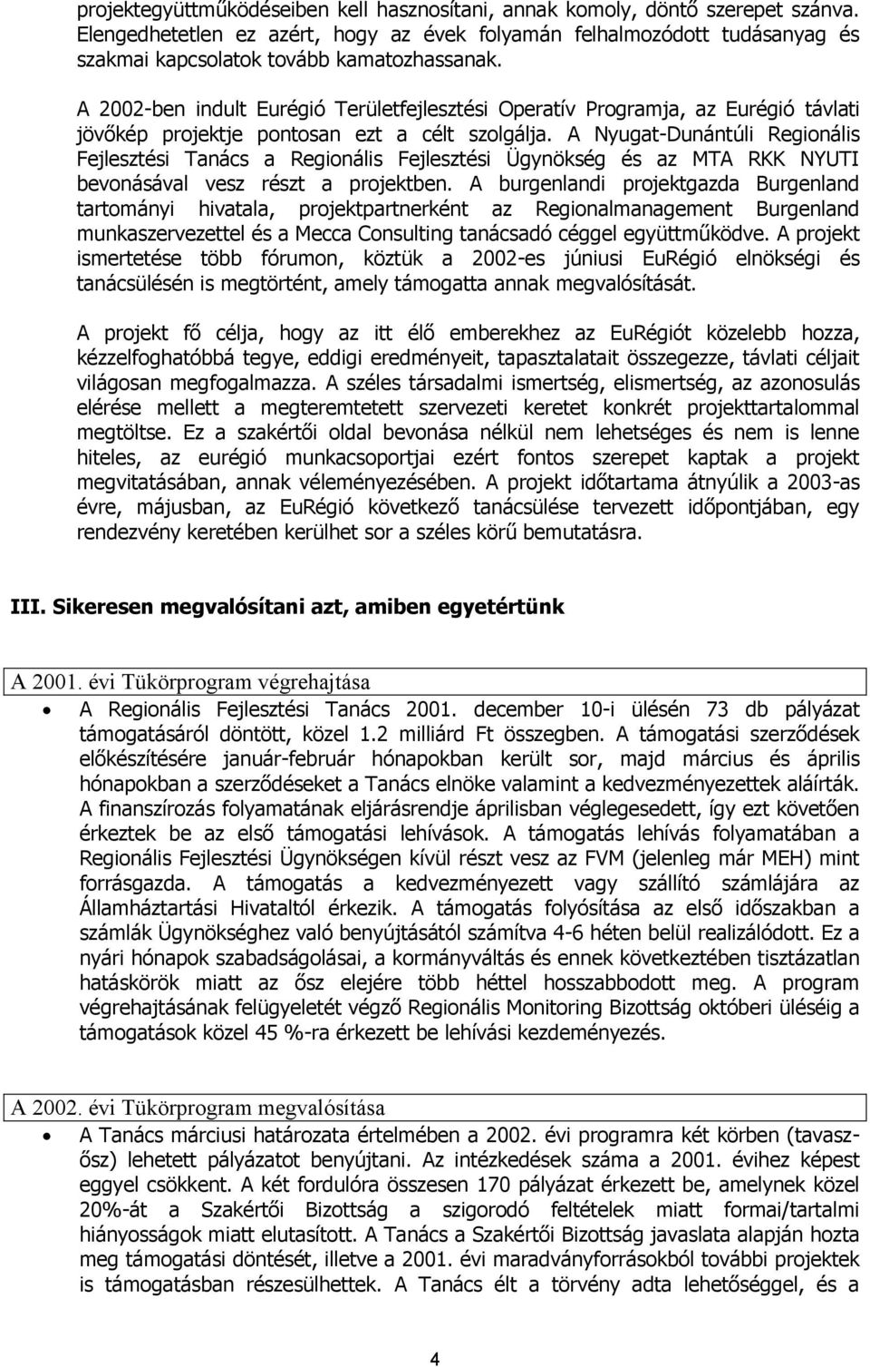 A 2002-ben indult Eurégió Területfejlesztési Operatív Programja, az Eurégió távlati jövőkép projektje pontosan ezt a célt szolgálja.