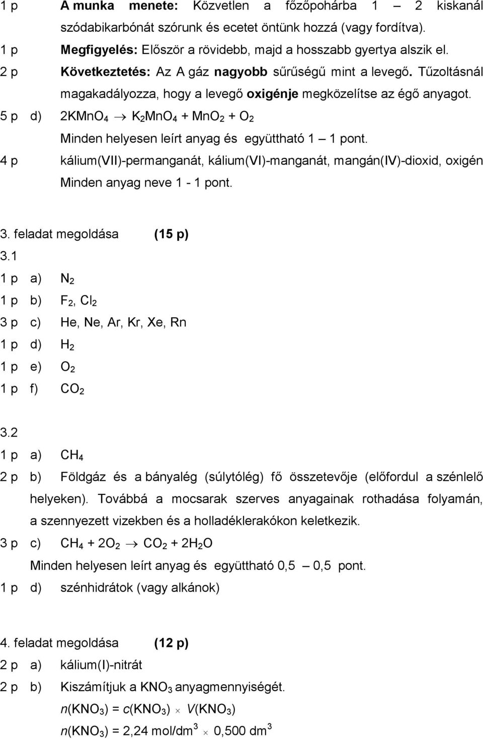 5 p d) 2KMnO 4 K 2 MnO 4 + MnO 2 + O 2 Minden helyesen leírt anyag és együttható 1 1 pont. 4 p kálium(vii)-permanganát, kálium(vi)-manganát, mangán(iv)-dioxid, oxigén Minden anyag neve 1-1 pont. 3.