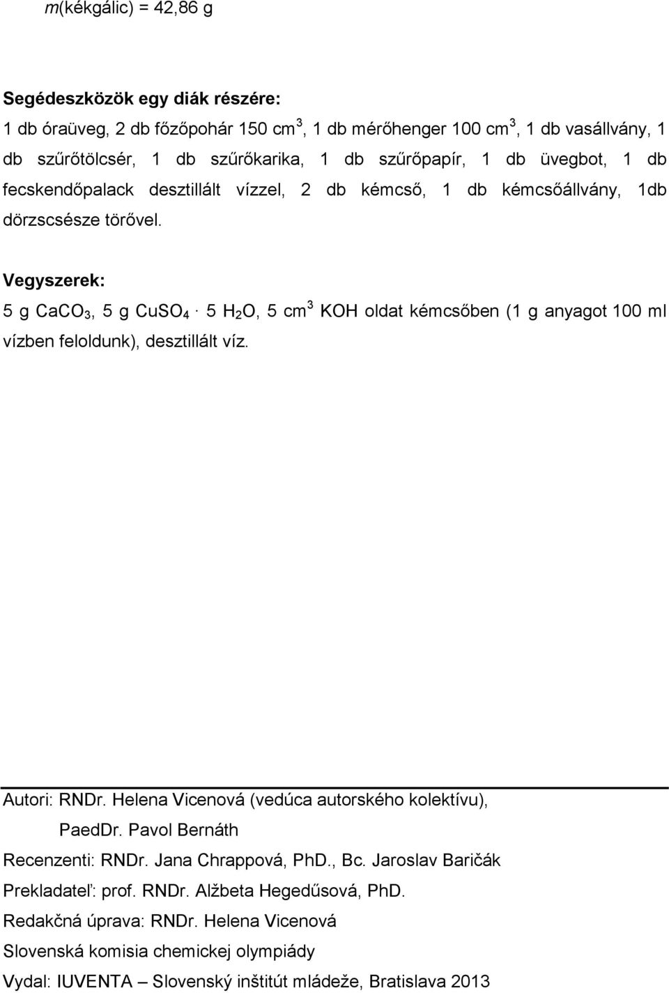 Vegyszerek: 5 g CaCO 3, 5 g CuSO 4 5 H 2 O, 5 cm 3 KOH oldat kémcsıben (1 g anyagot 100 ml vízben feloldunk), desztillált víz. Autori: RNDr.