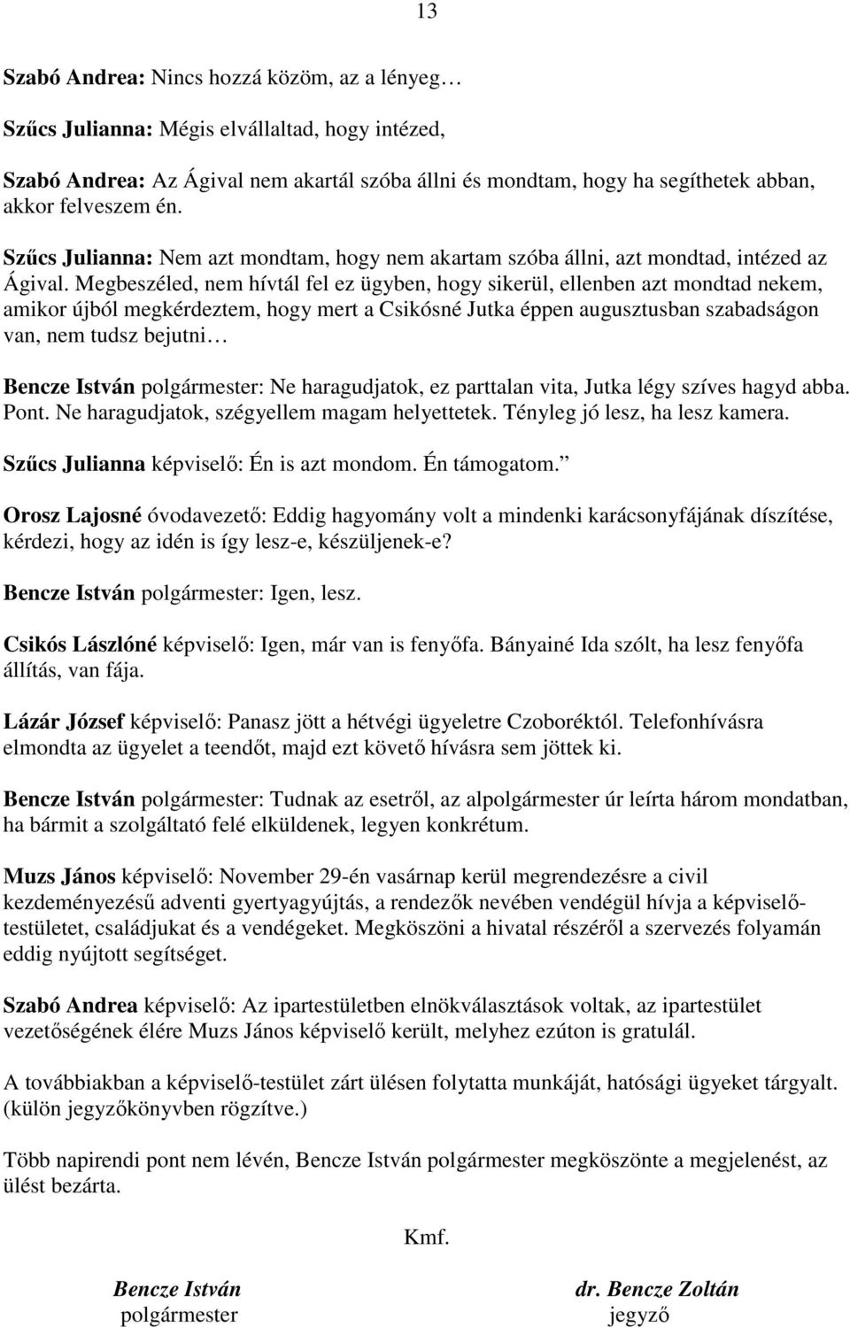 Megbeszéled, nem hívtál fel ez ügyben, hogy sikerül, ellenben azt mondtad nekem, amikor újból megkérdeztem, hogy mert a Csikósné Jutka éppen augusztusban szabadságon van, nem tudsz bejutni Bencze