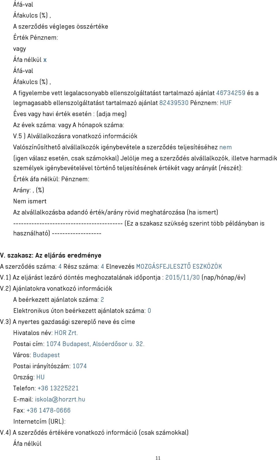 5 ) Alvállalkozásra vonatkozó információk Valószínűsíthető alvállalkozók igénybevétele a szerződés teljesítéséhez nem (igen válasz esetén, csak számokkal) Jelölje meg a szerződés alvállalkozók,